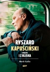 Okładka książki Ryszard Kapuściński z daleka i bliska Marek Kusiba