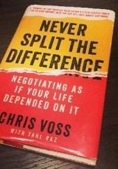 Okładka książki Never Split the Difference. Negotiating as if Your Life Depended on It Tahl Raz, Christopher Voss