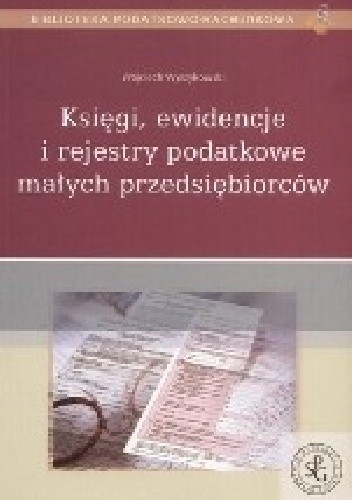 Okładka książki Księgi, ewidencje i rejestry podatkowe małych przedsiębiorców Wojciech Wyrzykowski
