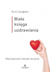 Okładka książki Biała księga uzdrawiania. Alternatywne metody leczenia Kurt Langbein