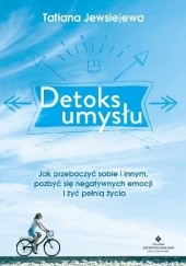 Okładka książki Detoks umysłu. Jak przebaczyć sobie i innym, pozbyć się negatywnych emocji i żyć pełnią życia Tatiana Jewsiejewa