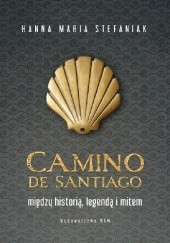 Okładka książki Camino de Santiago Między historią, legendą i mitem Hanna Maria Stefaniak