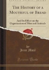 Okładka książki The History of a Mouthful of Bread: And Its Effect on the Organization of Men and Animals Jean Macé