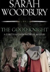 Okładka książki The Good Knight (The Gareth & Gwen Medieval Mysteries) Sarah Woodbury