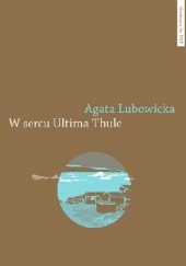 Okładka książki W sercu Ultima Thule. Reprezentacje Grenlandii Północnej w relacjach z ekspedycji Knuda Rasmussena Agata Lubowicka