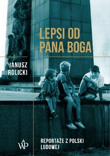 Okładka książki Lepsi od Pana Boga. Reportaże z Polski Ludowej Janusz Rolicki