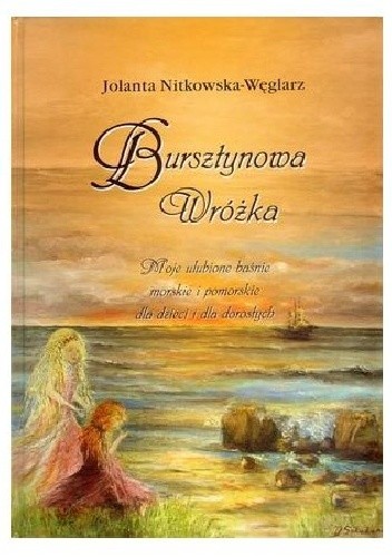 Okładka książki Bursztynowa wróżka. Moje ulubione baśnie morskie i pomorskie dla dzieci i dla dorosłych Jolanta Nitkowska-Węglarz