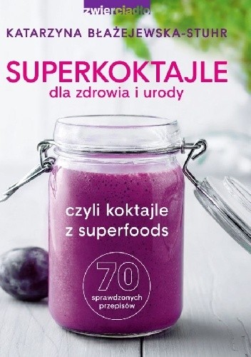 Superkoktajle dla zdrowia i urody czyli Koktajle z superfoods: 70 sprawdzonych przepisów