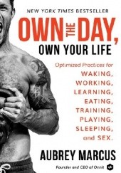 Okładka książki Own the Day, Own Your Life: Optimized Practices for Waking, Working, Learning, Eating, Training, Playing, Sleeping, and Sex Aubrey Marcus