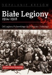 Okładka książki Białe Legiony 1914-1918. Od Legionu Puławskiego do I Korpusu Polskiego