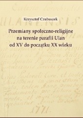 Okładka książki Przemiany społeczno-religijne na terenie parafii Ulan od XV do początku XX wieku