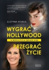 Okładka książki Wygrać Hollywood. Przegrać życie. 14 wersji życia gwiazd kina Justyna Kobus