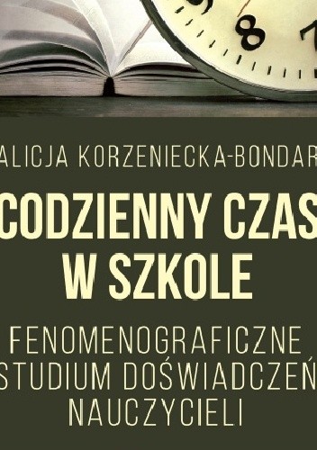 Okładka książki Codzienny czas w szkole. Fenomenograficzne studium doświadczeń nauczycieli Alicja Korzeniecka-Bondar