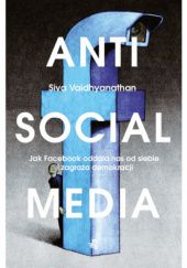 Okładka książki Antisocial Media. Jak Facebook oddala nas od siebie i zagraża demokracji. Siva Vaidhyanathan