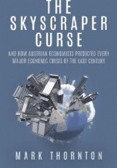 Okładka książki The Skyscraper Curse: And How Austrian Economists Predicted Every Major Economic Crisis of the Last Century Mark Thornton