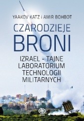 Okładka książki Czarodzieje broni. Izrael - tajne laboratorium technologii militarnych Amir Bohbot, Yaakov Katz