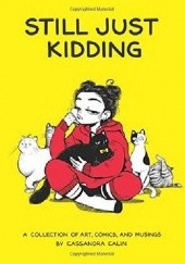 Okładka książki Still Just Kidding: A Collection of Art, Comics, and Musings Cassandra Calin