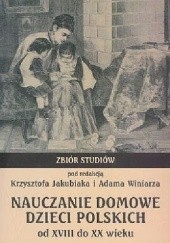 Okładka książki Nauczanie domowe dzieci polskich od XVIII do XX wieku Krzysztof Jakubiak, Adam Winiarz