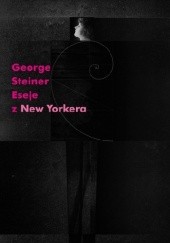 Okładka książki Eseje z „New Yorkera” 1966-1997 George Steiner