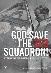 Okładka książki God Save The 303 Squadron! Historia Dywizjonu 303 z trochę innej perspektywy Grzegorz Śliżewski, Grzegorz Sojda