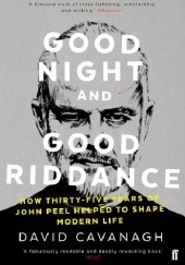 Okładka książki Good Night and Good Riddance: How Thirty-Five Years of John Peel Helped to Shape Modern Life David Cavanagh