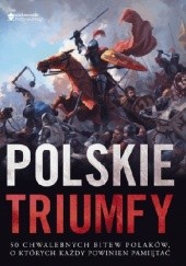 Okładka książki Polskie triumfy 50 chwalebnych bitew z naszej historii praca zbiorowa