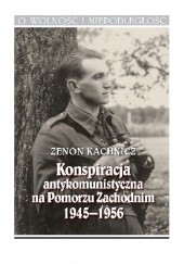 Okładka książki Konspiracja antykomunistyczna na Pomorzu Zachodnim 1945-1956 Zenon Kachnicz