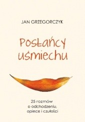 Okładka książki Posłańcy uśmiechu - 25 rozmów o odchodzeniu, opiece i czułości Jan Grzegorczyk