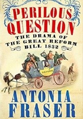 Okładka książki Perilous Question: The Drama of the Great Reform Bill 1832 Antonia Fraser