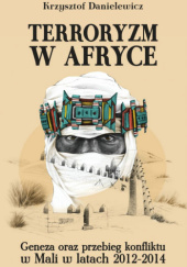 Okładka książki Terroryzm w Afryce. Geneza oraz przebieg konfliktu w Mali w latach 2012-2014 Krzysztof Danielewicz