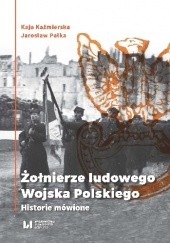 Okładka książki Żołnierze Ludowego Wojska Polskiego. Historie mówione. Kaja Kaźmierska, Jarosław Pałka