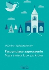 Okładka książki Fascynujące zaproszenie: Msza święta krok po kroku Wojciech Jędrzejewski OP