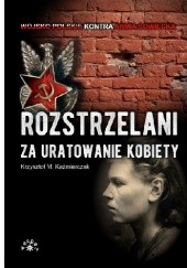 Okładka książki Rozstrzelani za uratowanie kobiety Krzysztof M. Kaźmierczak