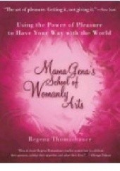 Okładka książki Mama Genas School of Womanly Arts: Using the Power of Pleasure to Have Your Way with the World (How to Use the Power of Pleasure) Regena Thomashauer