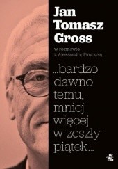 Okładka książki …bardzo dawno temu, mniej więcej w zeszły piątek… Jan Tomasz Gross, Aleksandra Pawlicka