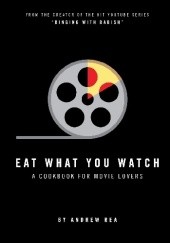 Okładka książki Eat What You Watch: A Cookbook for Movie Lovers Andrew Rea