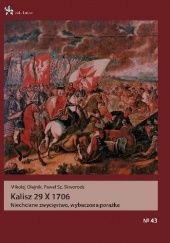Okładka książki Kalisz 29 X 1706. Niechciane zwycięstwo, wybaczona porażka Mikołaj Olejnik, Paweł Skworoda
