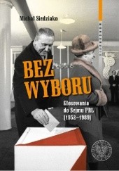 Okładka książki Bez wyboru. Głosowania do Sejmu PRL (1952–1989) Michał Siedziako