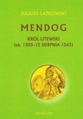 Okładka książki Mendog. Król litewski (ok. 1203-12 sierpnia 1263) Juliusz Latkowski