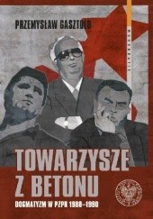 Okładka książki Towarzysze z betonu. Dogmatyzm w PZPR 1980–1990 Przemysław Gasztold Seń