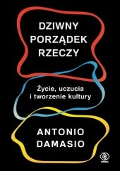 Okładka książki Dziwny porządek rzeczy. Życie, uczucia i tworzenie kultury Antonio Damasio
