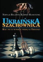 Okładka książki Ukraińska szachownica. Kto i po co wywołał wojnę na Ukrainie? Natylie Baldwin, Kermit Heartsong
