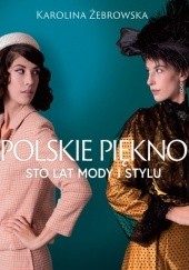 Okładka książki Polskie piękno. Sto lat mody i stylu Karolina Żebrowska