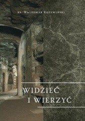 Okładka książki Widzieć i wierzyć: Przesłanie wizualnej sztuki wczesnochrześcijańskiej do współczesnej katechezy Waldemar Krzywiński