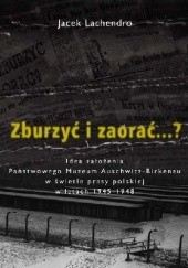 Okładka książki Zburzyć i zaorać...? Idea założenia Państwowego Muzeum Auschwitz-Birkenau w świetle prasy polskiej w latach 1945-1948 Jacek Lachendro