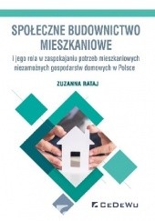 Okładka książki Społeczne budownictwo mieszkaniowe i jego rola w zaspokajaniu potrzeb mieszkaniowych niezamożnych gospodarstw domowych w Polsce Zuzanna Rataj