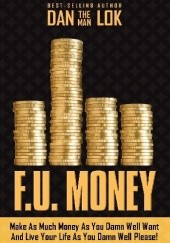 Okładka książki F.U. Money: How To Make As Much Money As You Damn Want And Live Your Life As You Damn Well Please Dan Lok