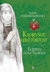 Okładka książki Kapryśne koło fortuny. Elżbieta żona Jagiełły Alina Zerling-Konopka