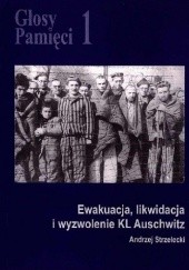 Okładka książki Głosy Pamięci 1. Ewakuacja, likwidacja i wyzwolenie KL Auschwitz Andrzej Strzelecki