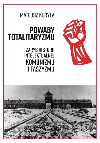 Okładka książki Powaby totalitaryzmu. Zarys historii intelektualnej komunizmu i faszyzmu Mateusz Kuryła